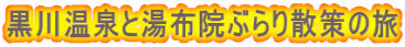 黒川温泉と湯布院ぶらり散策の旅